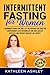 Intermittent Fasting for Women: A Beginner's Guide to Help You Discover a Simple Fat Burning Code to Lose Weight Quickly by Kathleen Ashley