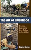The Art of Livelihood : Creating Expressive Agri-Culture in Rural Mali, Wooten, Stephen R., 1594607311
