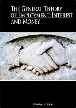 The General Theory of Employment, Interest, and Money, by John Maynard Keynes The General Theory of Employment, Interest, and Money, by John Maynard Keynes