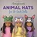 Amigurumi Animal Hats for 18-Inch Dolls: 20 Crocheted Animal Hat Patterns Using Easy Single Crochet