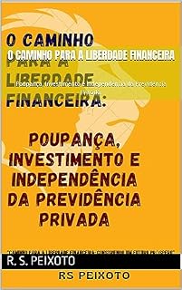 O Caminho para a Liberdade Financeira: Poupança, Investimento e Independência da Previdência Privada.