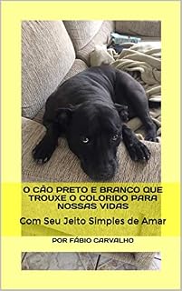 Livro O Cão Preto e Branco que Trouxe o Colorido para Nossas Vidas : Com Seu Jeito Simples de Amar