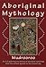 Aboriginal Mythology: An A-Z Spanning the History of the Australian Aboriginal People from the Earli by 