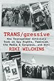 Riki Wilchins, "TRANS/gressive: How Transgender Activists Took on Gay Rights, Feminism, the Media, and Congress...and Won!" (Riverdale Avenue Books, 2017)