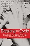 Breaking the Cycle: Free Yourself from Sex Addiction, Porn Obsession, and Shame