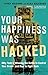 Your Happiness Was Hacked: Why Tech Is Winning the Battle to Control Your Brain--and How to Fight Back
