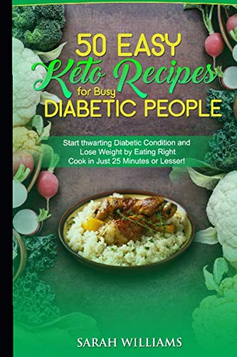 50 Easy Keto Recipes for Busy Diabetic People: Start thwarting Diabetic Condition and Lose Weight by Eating Right  Cook in Just 25 Minutes or Lesser!