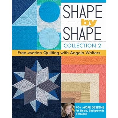 Shape by Shape, Collection 2: Free-Motion Quilting with Angela Walters � 70+ More Designs for Blocks, Backgrounds & Borders Shape by Shape, Collection 2: Free-Motion Quilting with Angela Walters � 70+ More Designs for Blocks, Backgrounds & Borders