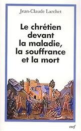 Le  chrétien devant la maladie, la souffrance et la mort