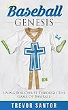Baseball Genesis: Living For Christ Through The Game Of Baseball by Trevor Santor