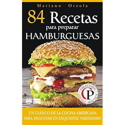 84 RECETAS PARA PREPARAR HAMBURGUESAS: Un clásico de la cocina americana para disfrutar en exquisitas variedades (Colección Cocina Práctica) 84 RECETAS PARA PREPARAR HAMBURGUESAS: Un clásico de la cocina americana para disfrutar en exquisitas variedades (Colección Cocina Práctica)