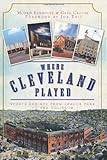 Where Cleveland Played: Sports Shrines from League Park to the Coliseum (Lost) by Morris Eckhouse, Greg Crouse
