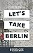 Let's Take Berlin: Essays on Expat Life by 