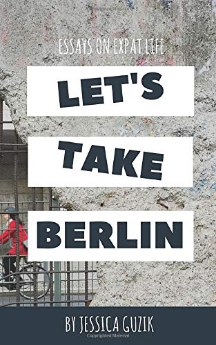 Let's Take Berlin: Essays on Expat Life by Jessica Guzik