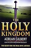 The Holy Kingdom : The Quest for the Real King Arthur Hardcover by