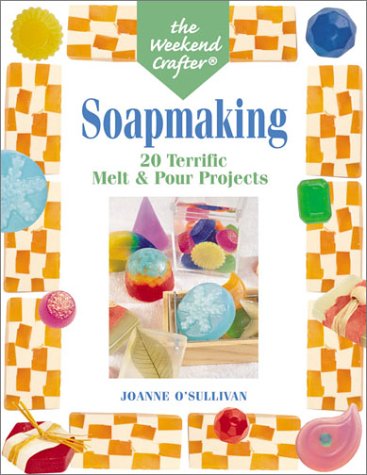 The Weekend Crafter: Soapmaking: 20 Terrific Melt & Pour Projects by Joanne O'Sullivan