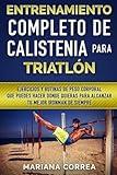 Image de ENTRENAMIENTO COMPLETO De CALISTENIA PARA TRIATLON: EJERCICIOS Y RUTINAS DE PESO CORPORAL QUE PUEDES HACER DONDE QUIERAS PARA ALCANZAR Tu MEJOR IRONMA
