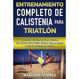ENTRENAMIENTO COMPLETO De CALISTENIA PARA TRIATLON: EJERCICIOS Y RUTINAS DE PESO CORPORAL QUE PUEDES HACER DONDE QUIERAS PARA ALCANZAR Tu MEJOR IRONMA