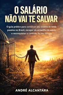 Livro O Salário Não Vai te Salvar: O guia prático para construir seu sistema de renda passiva no Brasil, escapar da armadilha do salário e reconquistar o controle do seu tempo.