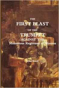 The First Blast Of The Trumpet Against The Monstrous Regiment Of Women Knox John 9781468076943 Amazon Com Books