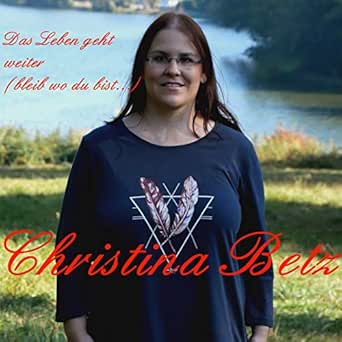 Das Leben Geht Weiter Bleib Wo Du Bist By Christina Betz On Amazon Music Amazon Com