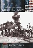 Front cover for the book A Short History of Florida Railroads (Making of America) by Gregg Turner
