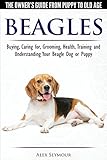 Beagles - The Owner's Guide from Puppy to Old Age - Choosing, Caring for, Grooming, Health, Training Beagles - The Owner's Guide from Puppy to Old Age - Choosing, Caring for, Grooming, Health, Training
