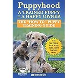 Puppyhood:  A Trained Puppy = A Happy Owner: The "How To" Puppy Training Guide to Train Your Puppy in 30 Days or Less.  FAQs for New Puppy Owners