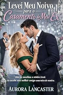 Livro Levei Meu Noivo para o Casamento do Meu Ex: Meu Ex Escolheu a Minha Irmã. Eu Escolhi meu Melhor Amigo como Noivo de Mentira.