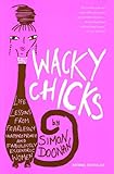 Wacky Chicks: Life Lessons from Fearlessly Inappropriate and Fabulously Eccentric Women