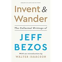 Invent and Wander: The Collected Writings of Jeff Bezos, With an Introduction by Walter Isaacson