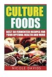 Cultured Foods: Best 50 Fermented Recipes for Your Optimal Health and Mind Cultured Foods: Best 50 Fermented Recipes for Your Optimal Health and Mind