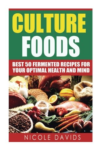 Cultured Foods: Best 50 Fermented Recipes for Your Optimal Health and Mind Cultured Foods: Best 50 Fermented Recipes for Your Optimal Health and Mind