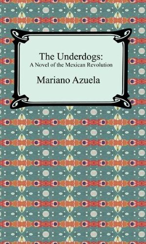 The Underdogs: A Novel of the Mexican Revolution by Mariano Azuela