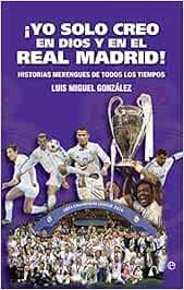 ¡Yo solo creo en Dios y en el Real Madrid!: Historias merengues de todos los tiempos (Deportes)