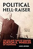 Political Hell-Raiser: The Life and Times of Senator Burton K. Wheeler of Montana