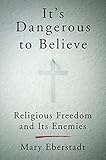 It's Dangerous to Believe: Religious Freedom and Its Enemies