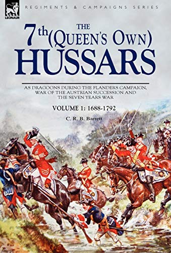 The 7th (Queen's Own) Hussars: As Dragoons During the Flanders Campaign, War of the Austrian Success by C. R. B. Barrett