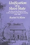 Front cover for the book Unification of a Slave State: The Rise of the Planter Class in the South Carolina Backcountry, 1760-1808 by Rachel N. Klein