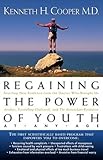 Regaining The Power Of Youth at Any Age: Startling New Evidence from the Doctor Who Brought Us Aerobics, Controlling Cholesterol and the Antioxidant Revolution