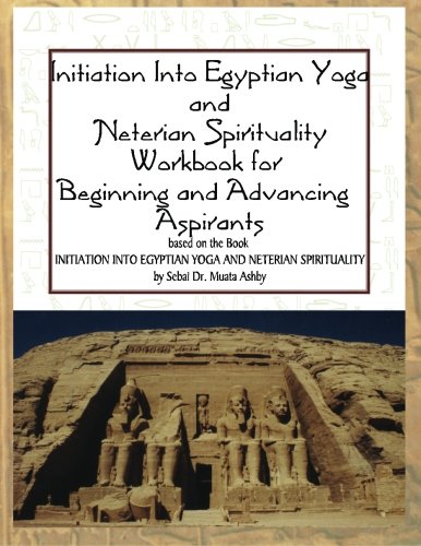 Initiation into Egyptian Yoga and Neterian Spirituality: A Workbook For Beginners and Advancing Aspi by Muata Ashby