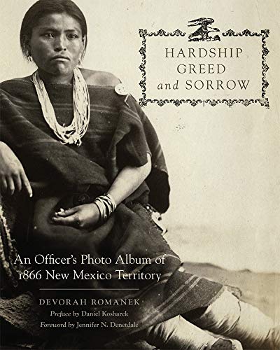 Hardship, Greed, and Sorrow: An Officer's Photo Album of 1866 New Mexico Territory by Devorah Romanek
