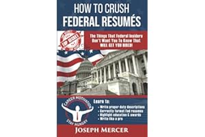 How to Crush Federal Resumes: The Things That Federal Insiders Don't Want You to Know That Will Get You Hired (Top Secret Tips)
