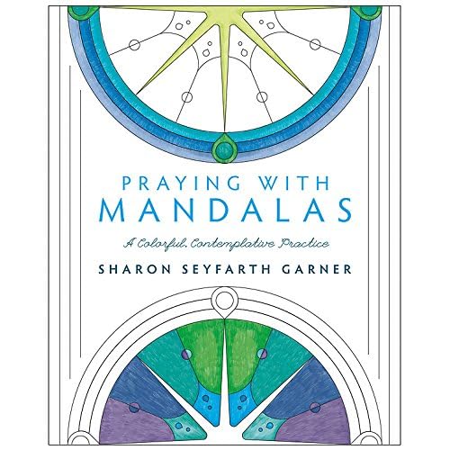 Praying with Mandalas: A Colorful, Contemplative Practice Praying with Mandalas: A Colorful, Contemplative Practice