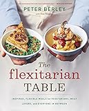 The Flexitarian Table: Inspired, Flexible Meals for Vegetarians, Meat Lovers, and Everyone in Between