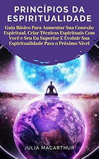 Livro Princípios Da Espiritualidade: Guia Básico Para Aumentar Sua Conexão Espiritual, Criar Técnicas Espirituais Com Você E Seu Eu Superior E Evoluir Sua Espiritualidade Para O Próximo Nível