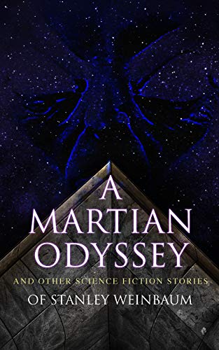 A Martian Odyssey and Other Science Fiction Stories of Stanley Weinbaum: Valley of Dreams, Flight on Titan, Parasite Planet, The Lotus Eaters, The Worlds ... Red Peri, The Mad Moon, The Point of View