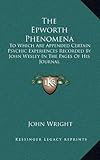 The Epworth Phenomena: To Which Are Appended Certain Psychic Experiences Recorded By John Wesley In by John Wright