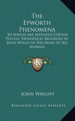 The Epworth Phenomena: To Which Are Appended Certain Psychic Experiences Recorded By John Wesley In by 