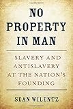 No Property in Man: Slavery and Antislavery at the Nation’s Founding (The Nathan I. Huggins Lectures)